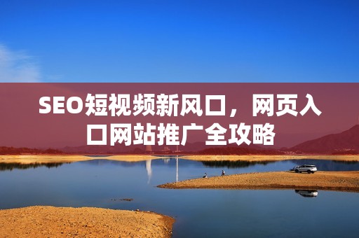 SEO短视频新风口，网页入口网站推广全攻略