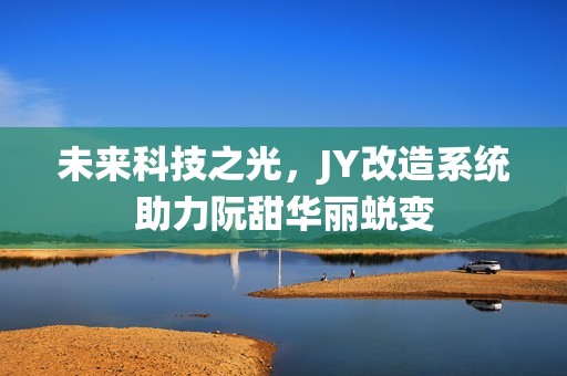 未来科技之光，JY改造系统助力阮甜华丽蜕变