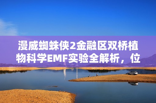 漫威蜘蛛侠2金融区双桥植物科学EMF实验全解析，位置与完成方法指南