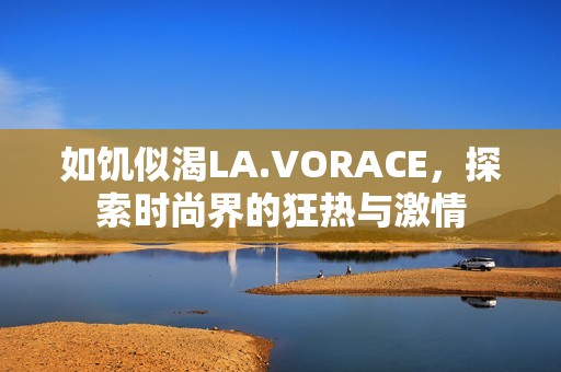 如饥似渴LA.VORACE，探索时尚界的狂热与激情