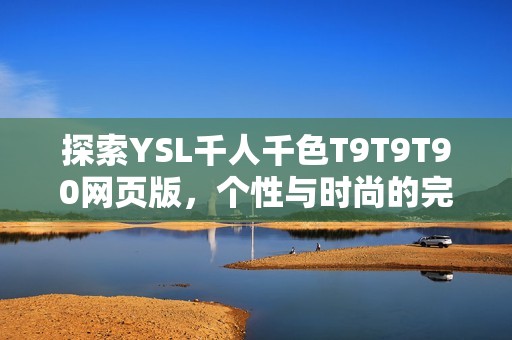 探索YSL千人千色T9T9T90网页版，个性与时尚的完美结合