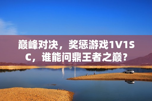 巅峰对决，奖惩游戏1V1SC，谁能问鼎王者之巅？