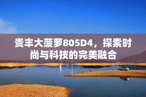 贵丰大菠萝805D4，探索时尚与科技的完美融合