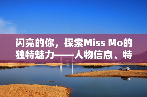 闪亮的你，探索Miss Mo的独特魅力——人物信息、特长与背景一览