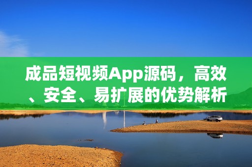 成品短视频App源码，高效、安全、易扩展的优势解析