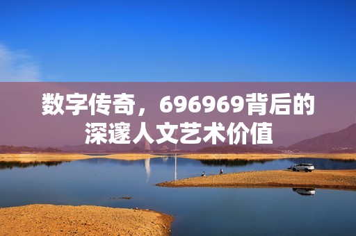 数字传奇，696969背后的深邃人文艺术价值