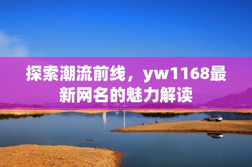 探索潮流前线，yw1168最新网名的魅力解读