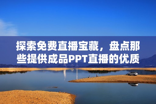 探索免费直播宝藏，盘点那些提供成品PPT直播的优质网站