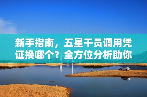 新手指南，五星干员调用凭证换哪个？全方位分析助你精准选择