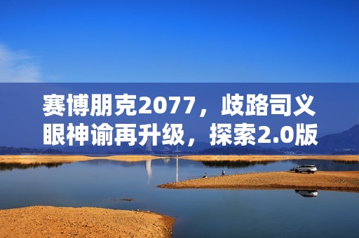 赛博朋克2077，歧路司义眼神谕再升级，探索2.0版本的奥秘