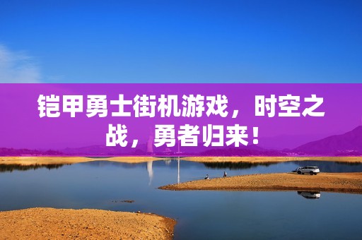 铠甲勇士街机游戏，时空之战，勇者归来！