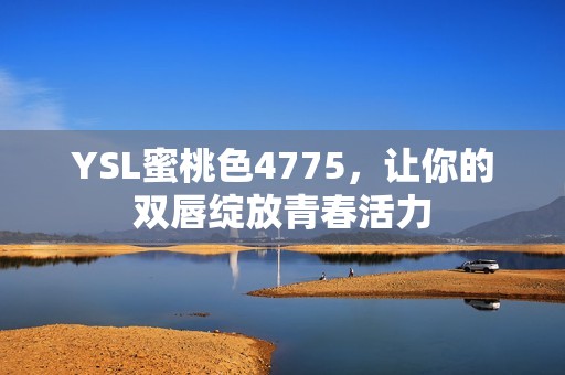 YSL蜜桃色4775，让你的双唇绽放青春活力