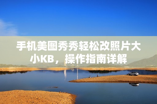 手机美图秀秀轻松改照片大小KB，操作指南详解