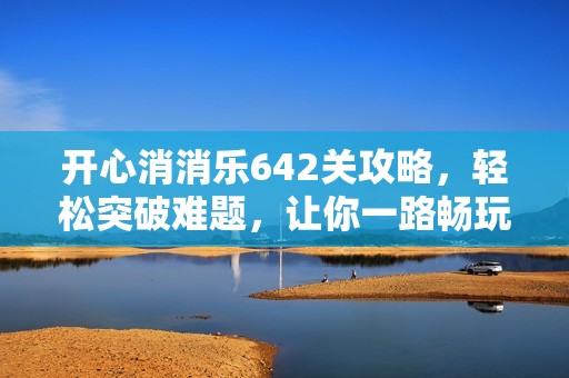 开心消消乐642关攻略，轻松突破难题，让你一路畅玩到底！