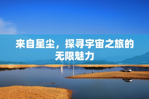 来自星尘，探寻宇宙之旅的无限魅力