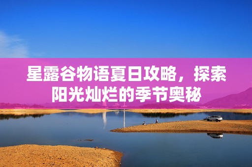 星露谷物语夏日攻略，探索阳光灿烂的季节奥秘