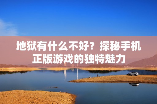 地狱有什么不好？探秘手机正版游戏的独特魅力