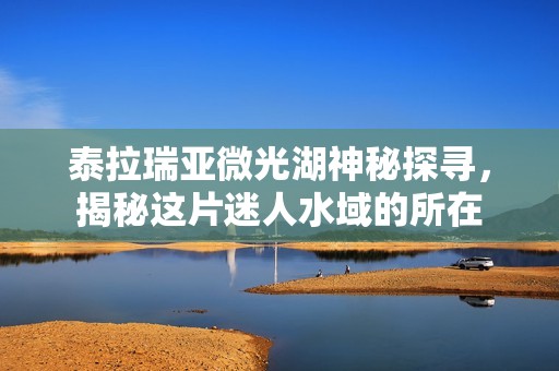 泰拉瑞亚微光湖神秘探寻，揭秘这片迷人水域的所在