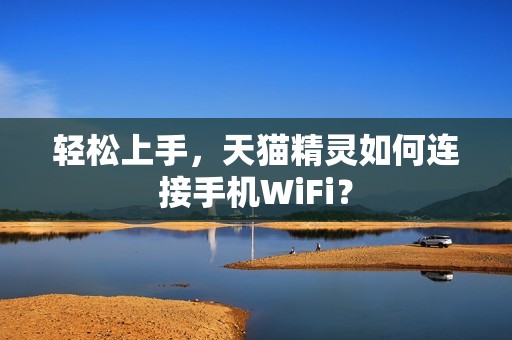 轻松上手，天猫精灵如何连接手机WiFi？