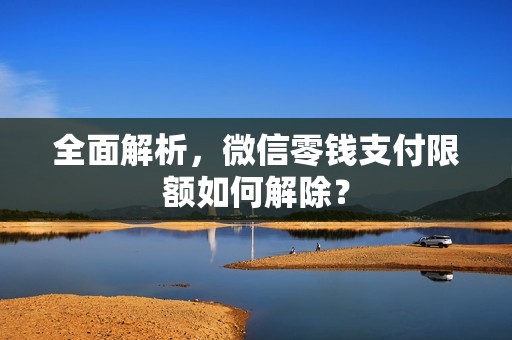 全面解析，微信零钱支付限额如何解除？