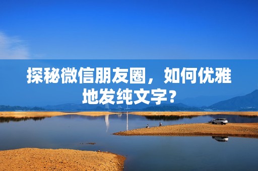 探秘微信朋友圈，如何优雅地发纯文字？