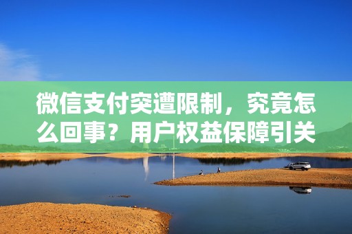 微信支付突遭限制，究竟怎么回事？用户权益保障引关注