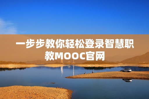 一步步教你轻松登录智慧职教MOOC官网