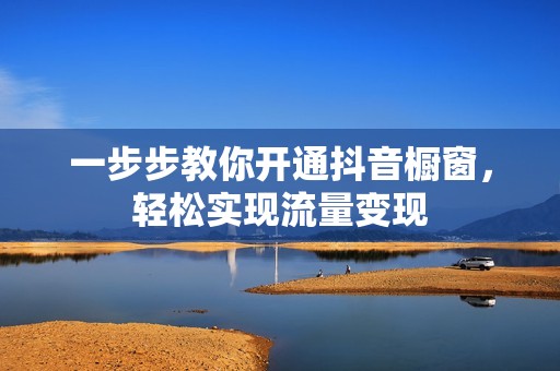 一步步教你开通抖音橱窗，轻松实现流量变现