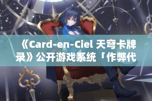 《Card-en-Ciel 天穹卡牌录》公开游戏系统「作弊代码」及《少女射击》客串角色！