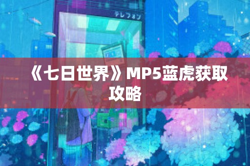 《七日世界》MP5蓝虎获取攻略