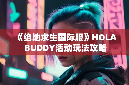 《绝地求生国际服》HOLA BUDDY活动玩法攻略