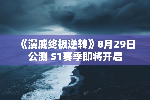 《漫威终极逆转》8月29日公测 S1赛季即将开启